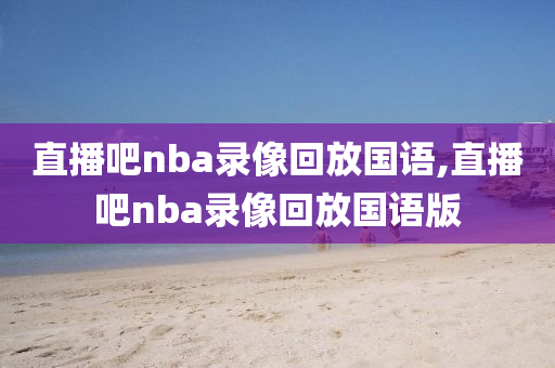 直播吧nba录像回放国语,直播吧nba录像回放国语版